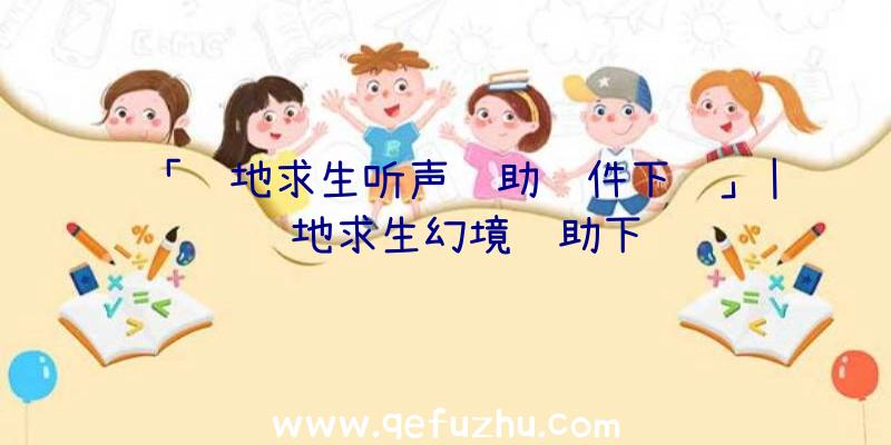 「绝地求生听声辅助软件下载」|绝地求生幻境辅助下载